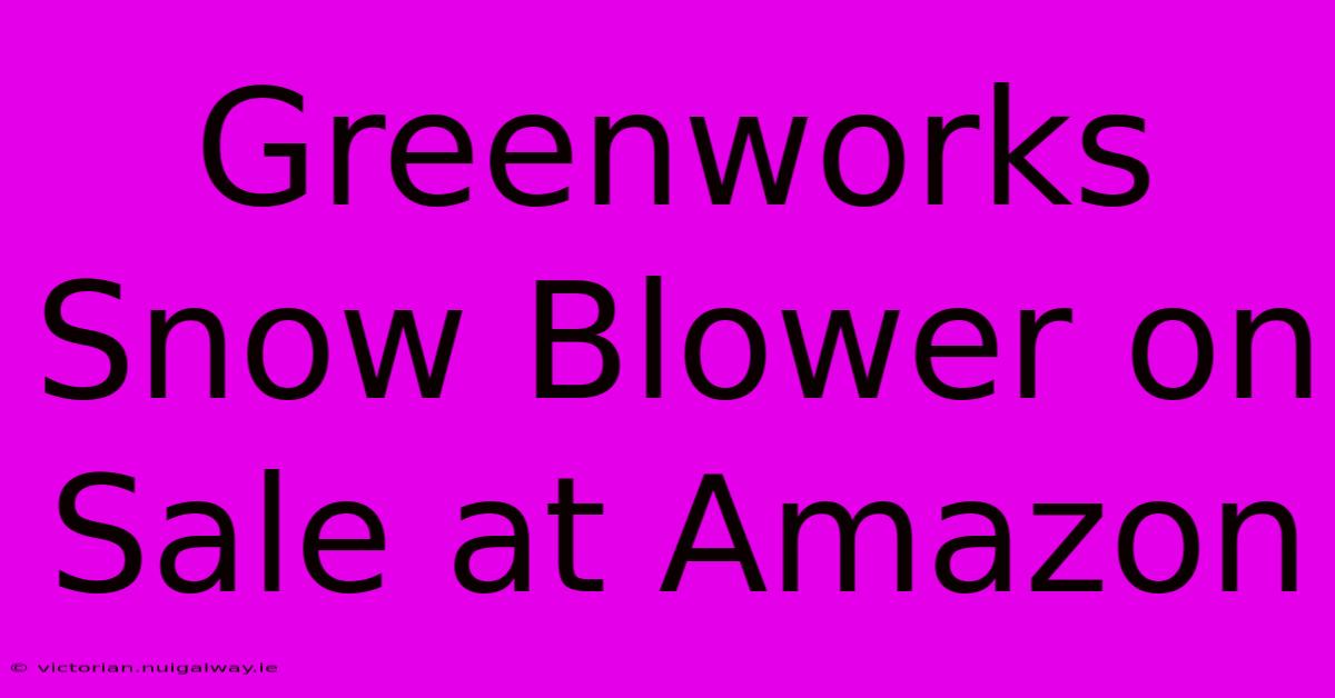 Greenworks Snow Blower On Sale At Amazon