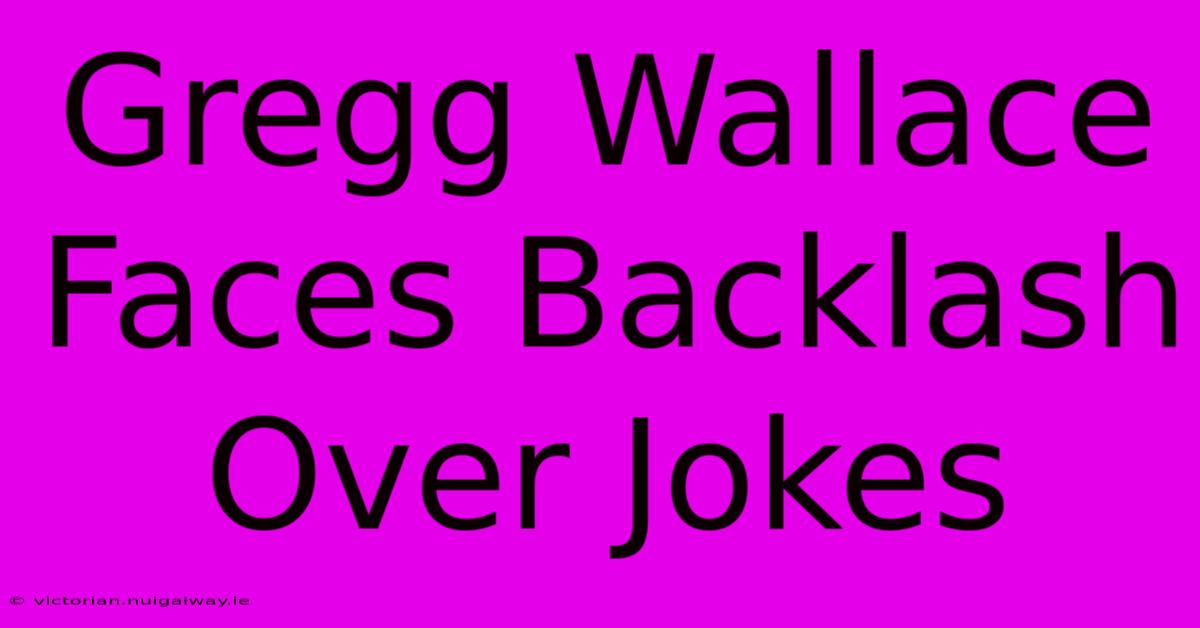 Gregg Wallace Faces Backlash Over Jokes