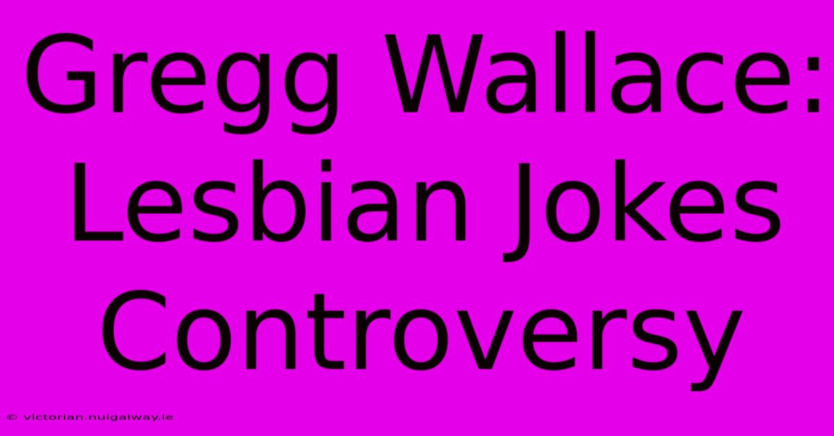 Gregg Wallace: Lesbian Jokes Controversy