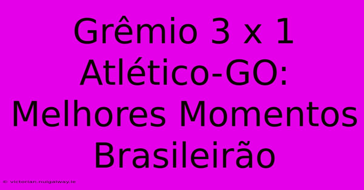 Grêmio 3 X 1 Atlético-GO: Melhores Momentos Brasileirão