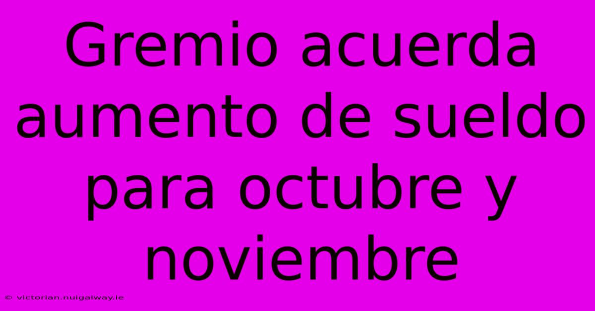 Gremio Acuerda Aumento De Sueldo Para Octubre Y Noviembre