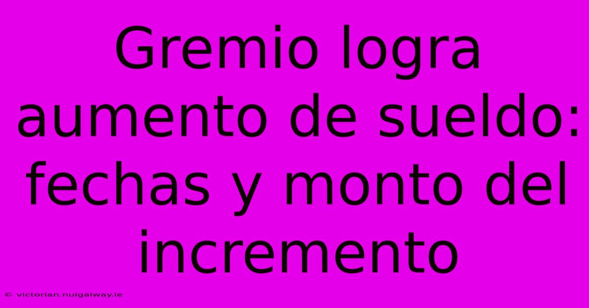 Gremio Logra Aumento De Sueldo: Fechas Y Monto Del Incremento 