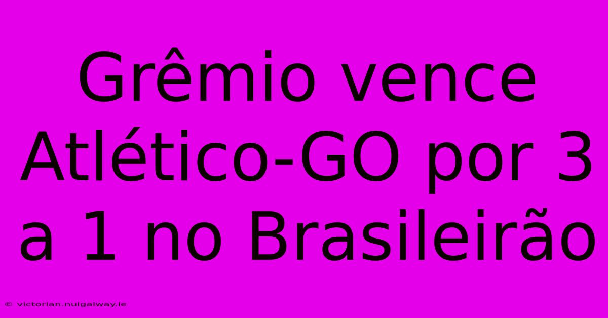 Grêmio Vence Atlético-GO Por 3 A 1 No Brasileirão