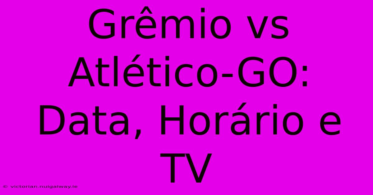 Grêmio Vs Atlético-GO: Data, Horário E TV