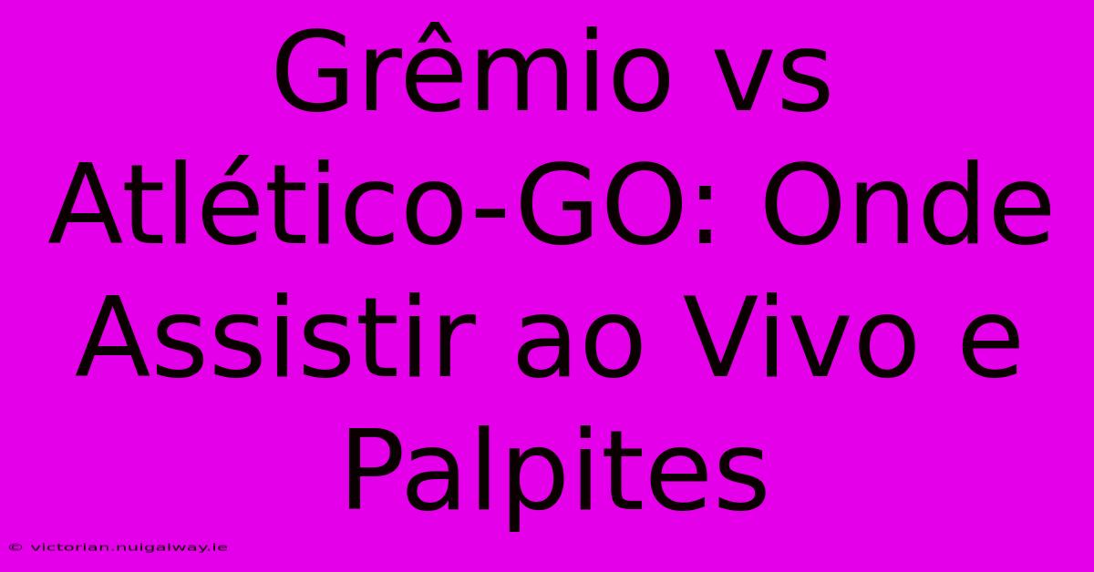 Grêmio Vs Atlético-GO: Onde Assistir Ao Vivo E Palpites