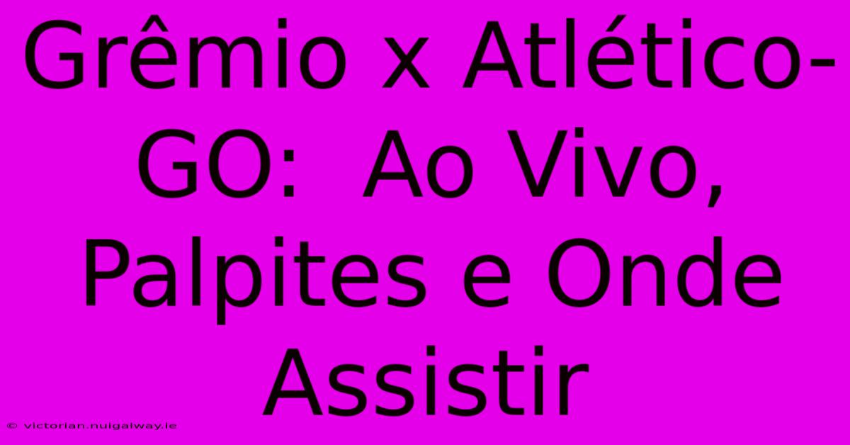 Grêmio X Atlético-GO:  Ao Vivo, Palpites E Onde Assistir 