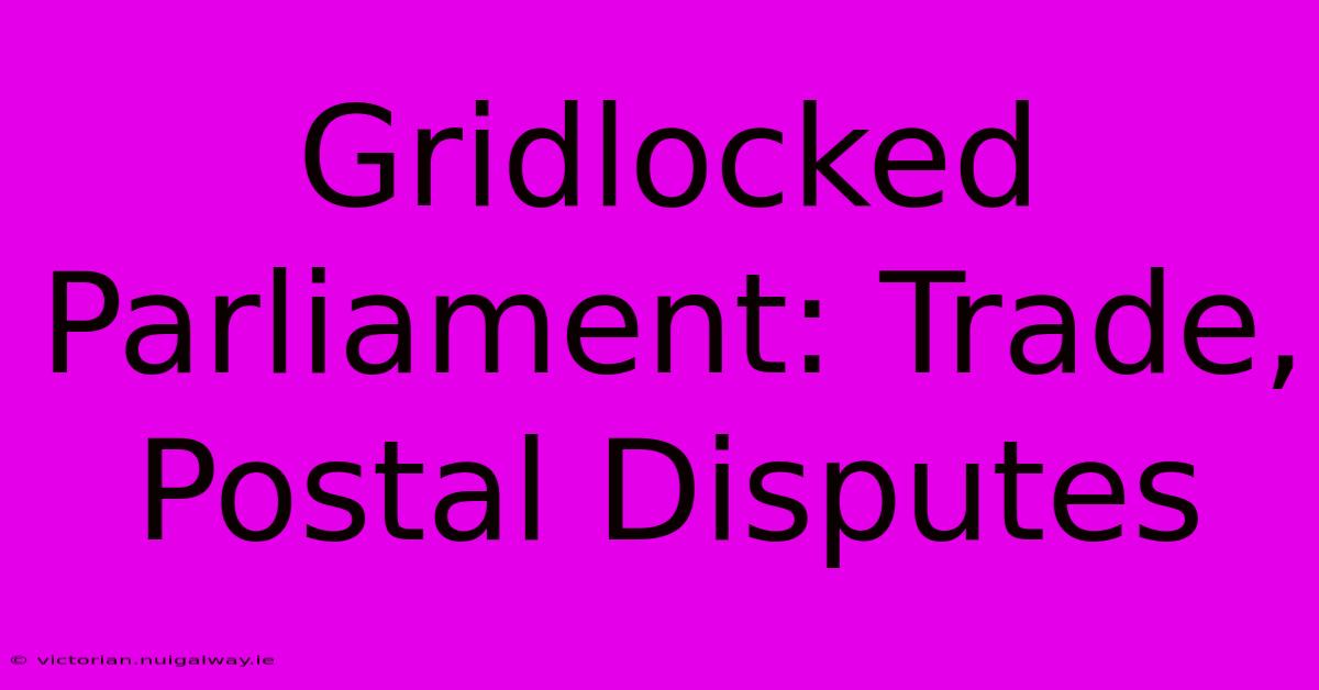 Gridlocked Parliament: Trade, Postal Disputes