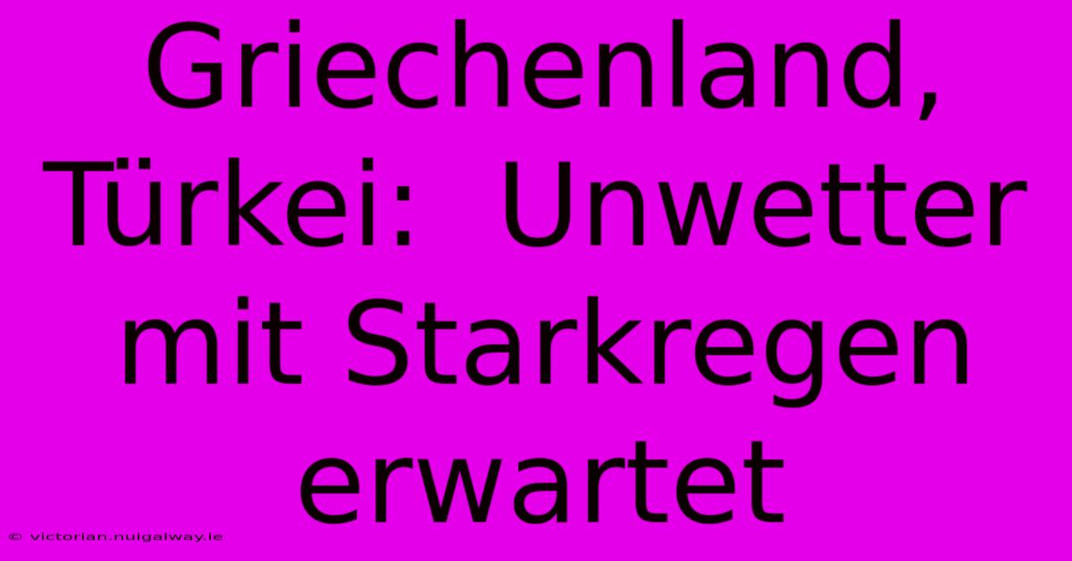 Griechenland, Türkei:  Unwetter Mit Starkregen Erwartet