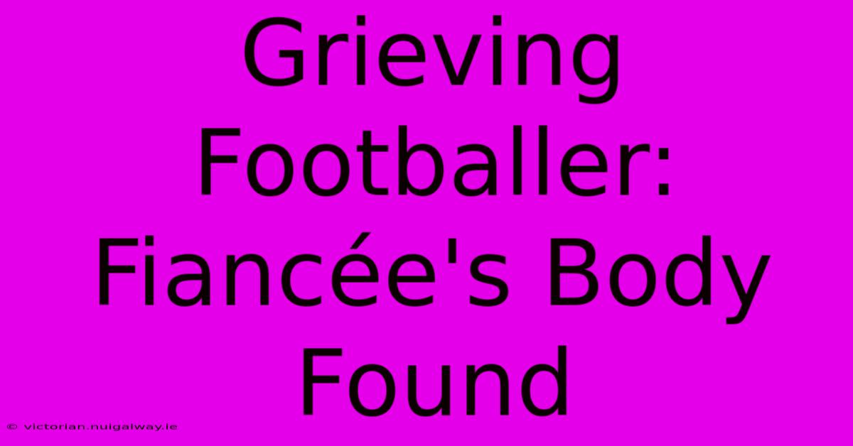 Grieving Footballer: Fiancée's Body Found