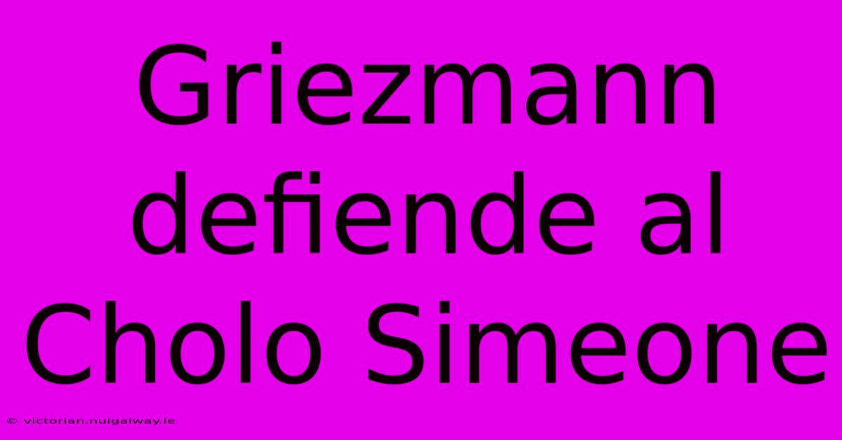 Griezmann Defiende Al Cholo Simeone