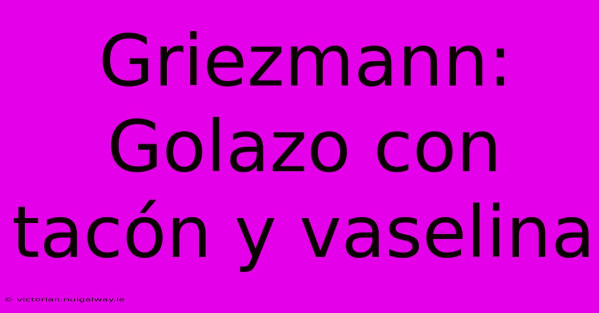 Griezmann: Golazo Con Tacón Y Vaselina