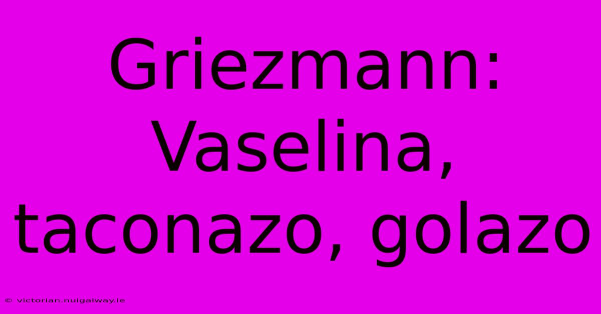 Griezmann: Vaselina, Taconazo, Golazo