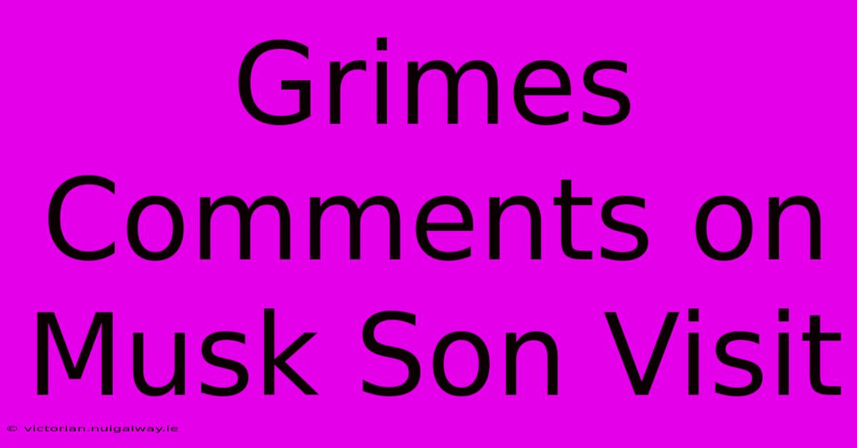 Grimes Comments On Musk Son Visit