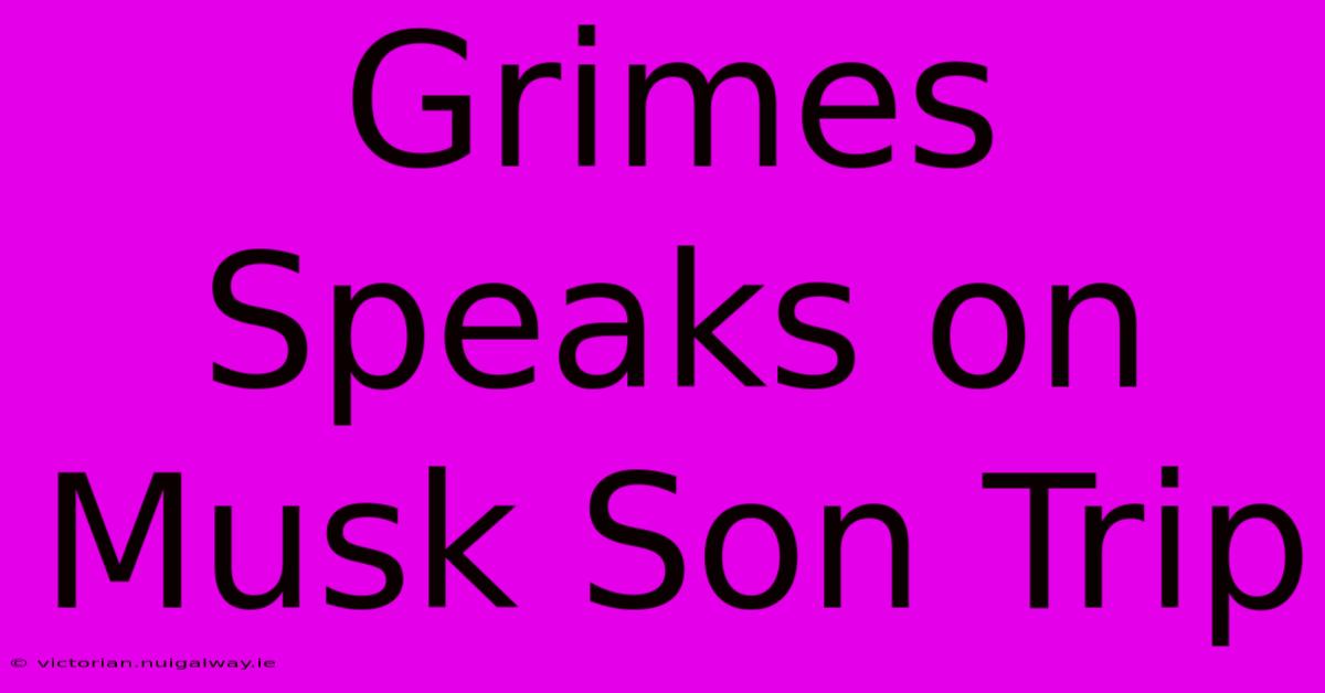 Grimes Speaks On Musk Son Trip