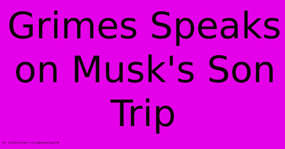 Grimes Speaks On Musk's Son Trip