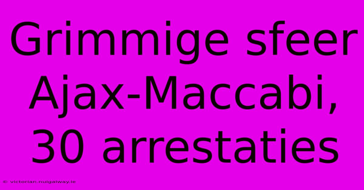 Grimmige Sfeer Ajax-Maccabi, 30 Arrestaties