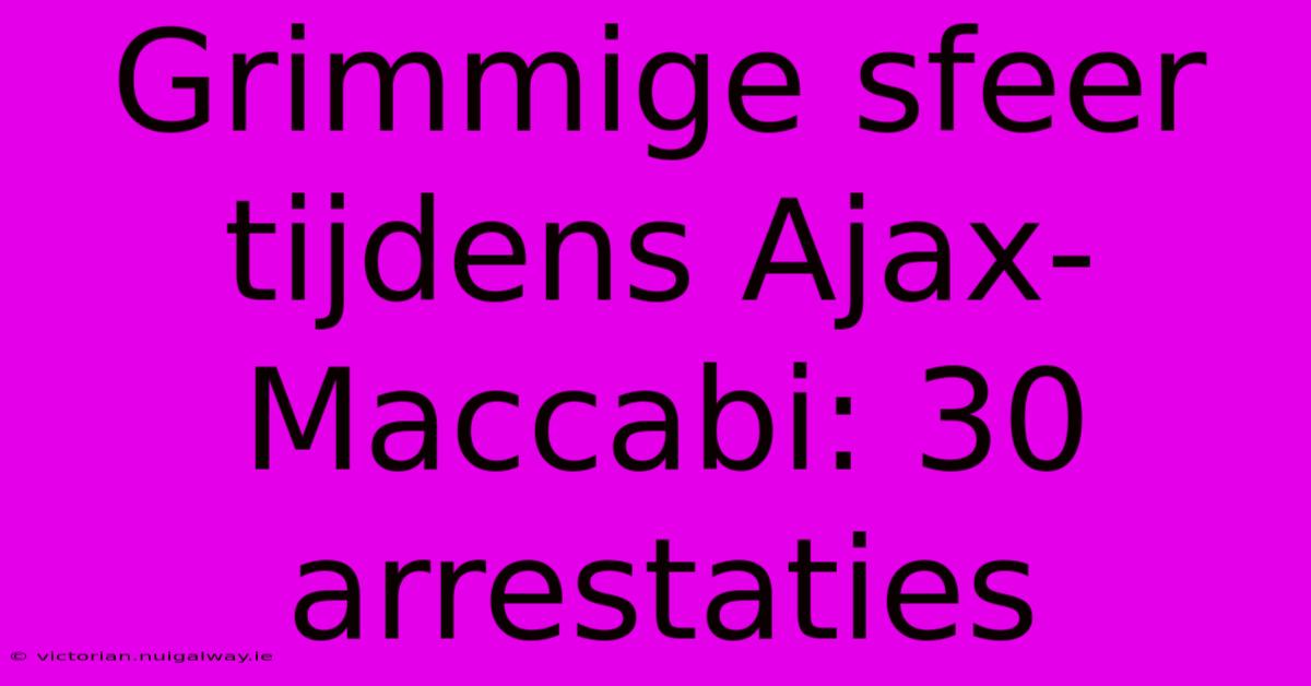 Grimmige Sfeer Tijdens Ajax-Maccabi: 30 Arrestaties