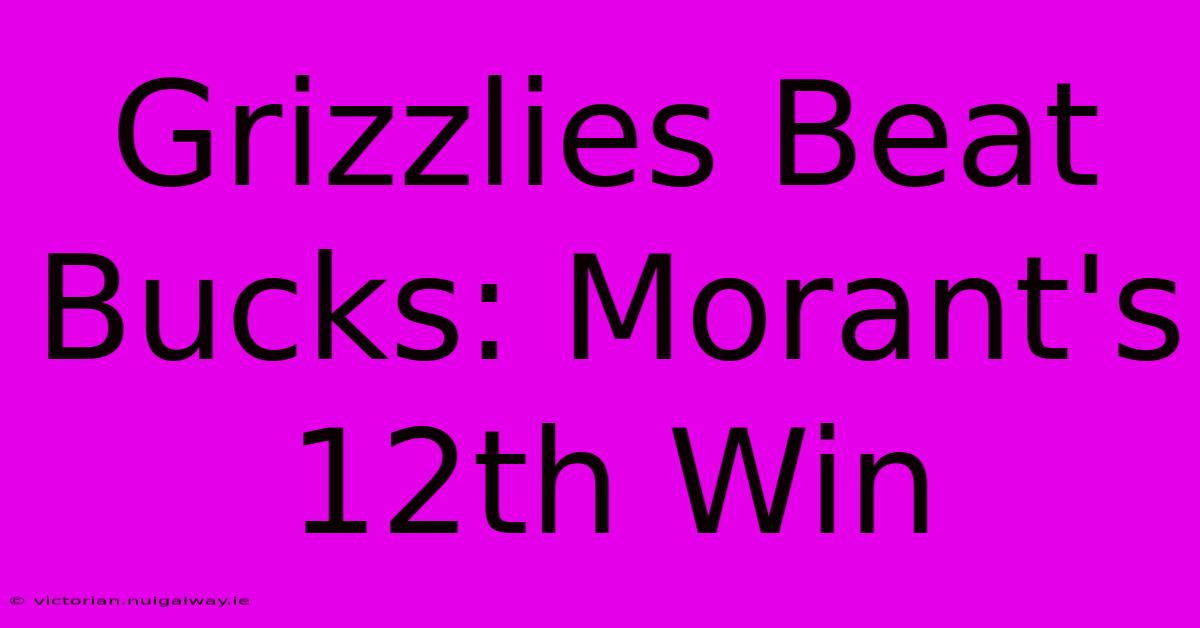 Grizzlies Beat Bucks: Morant's 12th Win 