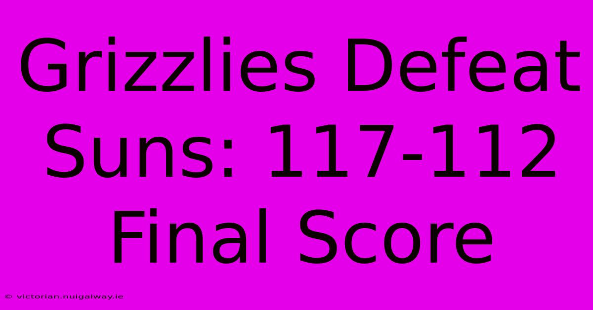 Grizzlies Defeat Suns: 117-112 Final Score