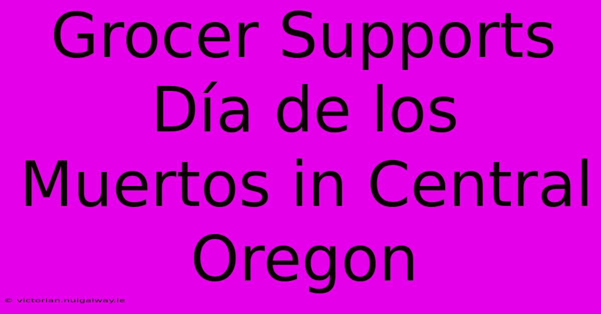 Grocer Supports Día De Los Muertos In Central Oregon