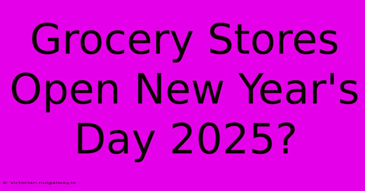 Grocery Stores Open New Year's Day 2025?