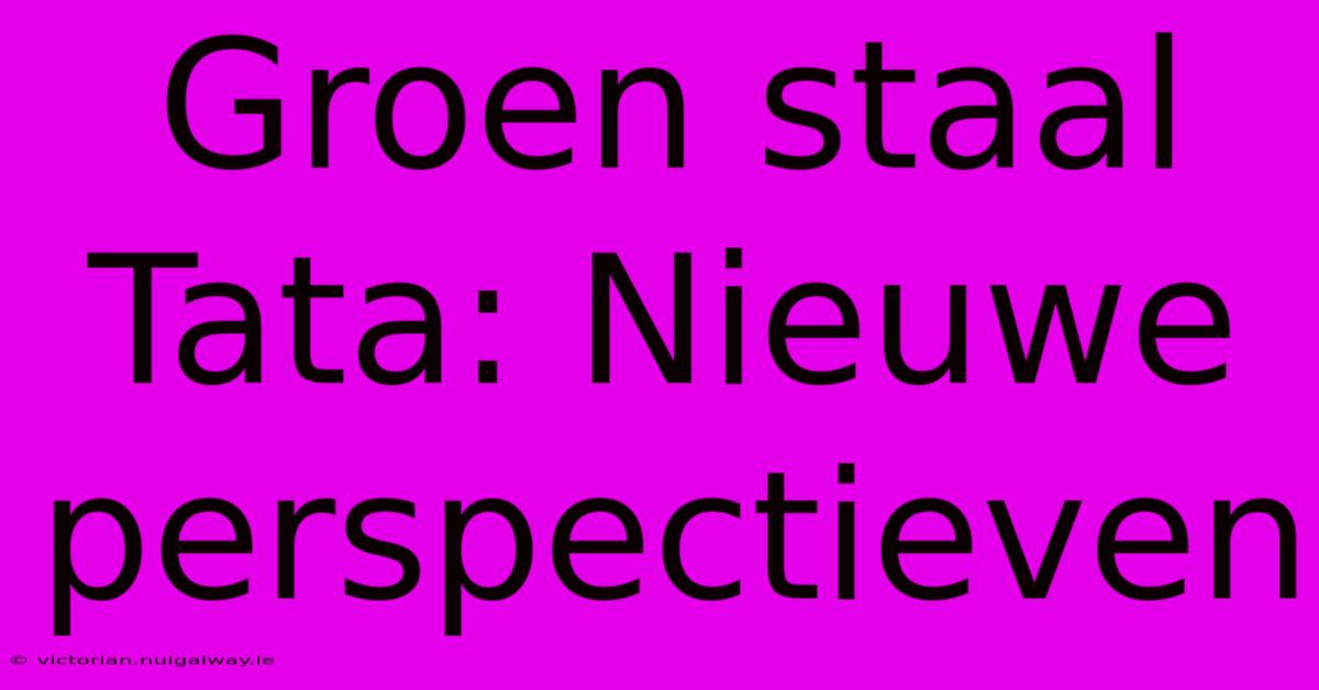 Groen Staal Tata: Nieuwe Perspectieven