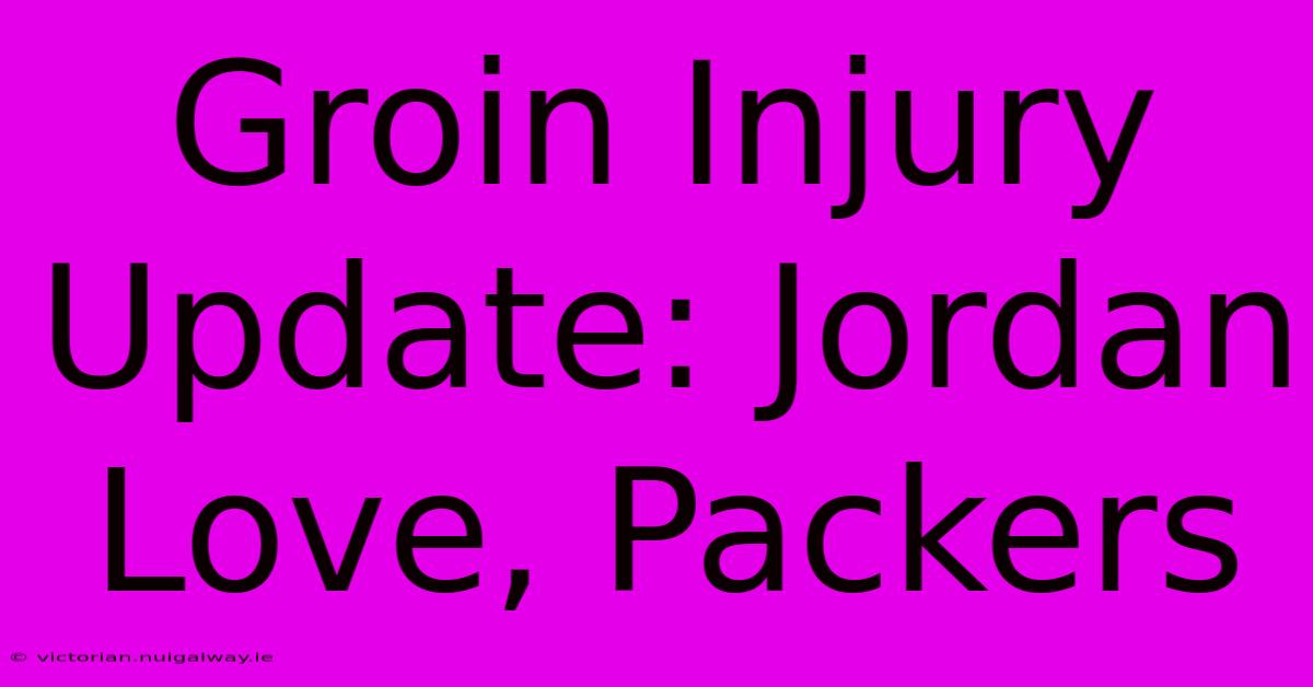 Groin Injury Update: Jordan Love, Packers 