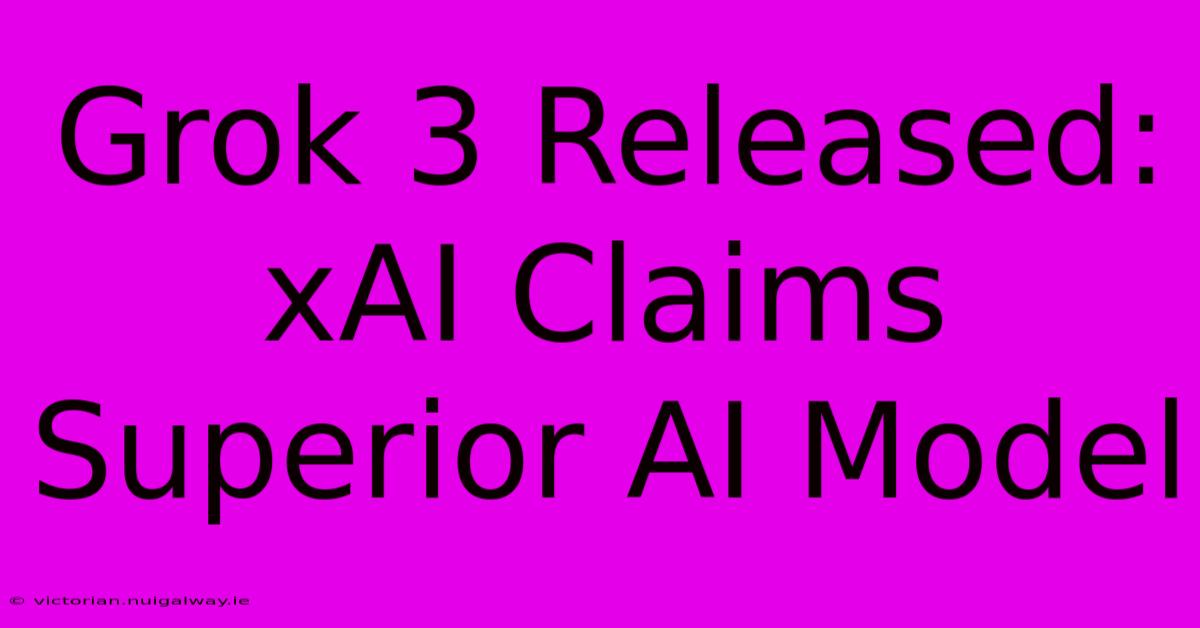 Grok 3 Released: XAI Claims Superior AI Model