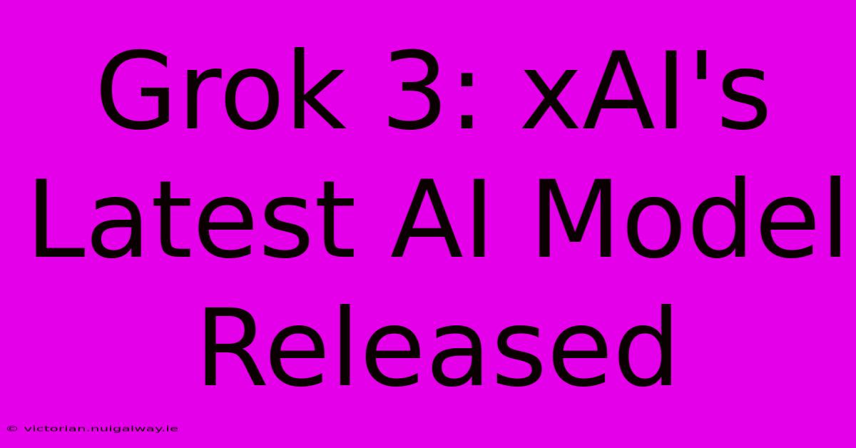 Grok 3: XAI's Latest AI Model Released