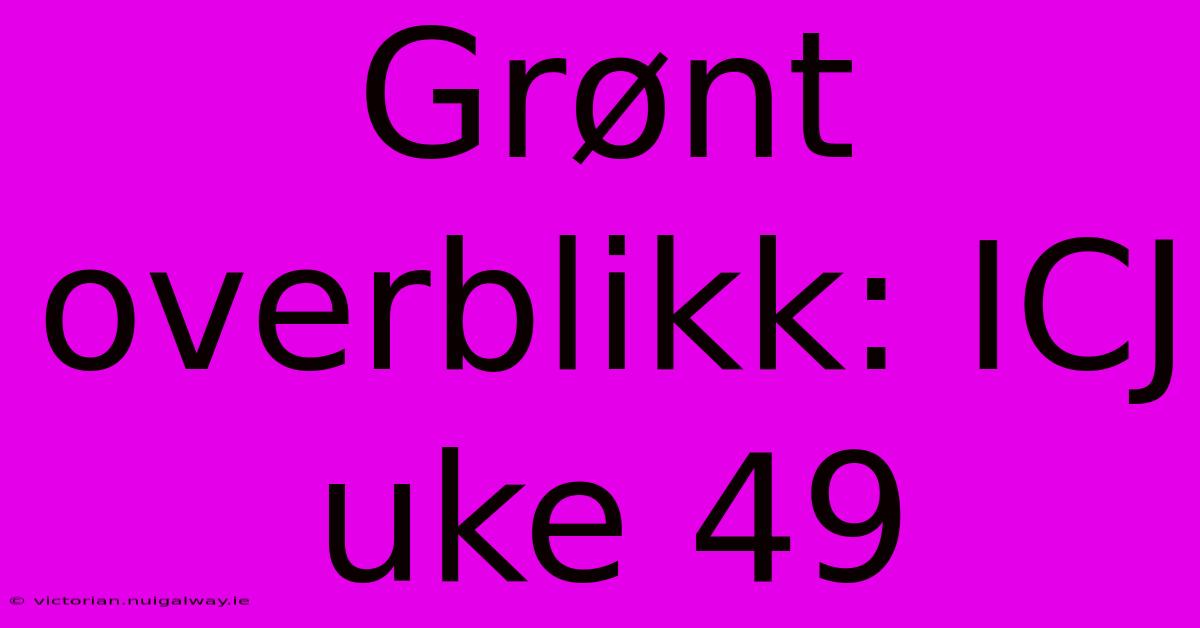 Grønt Overblikk: ICJ Uke 49