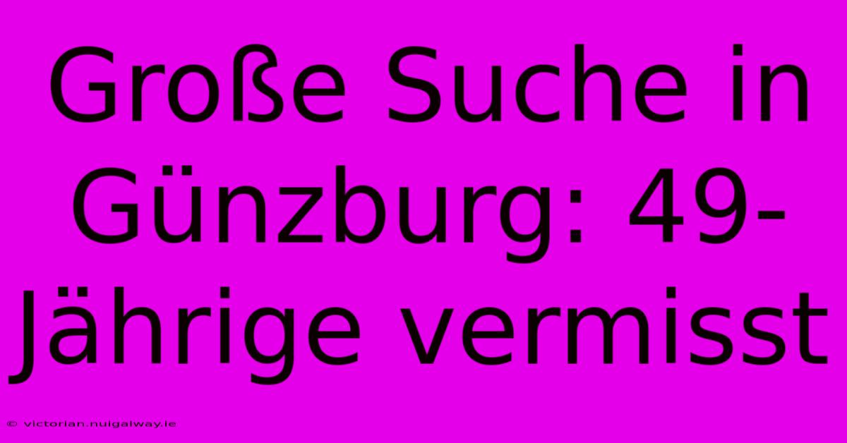 Große Suche In Günzburg: 49-Jährige Vermisst 