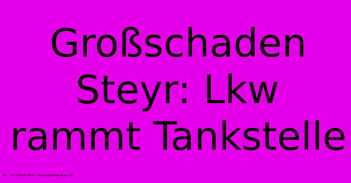 Großschaden Steyr: Lkw Rammt Tankstelle