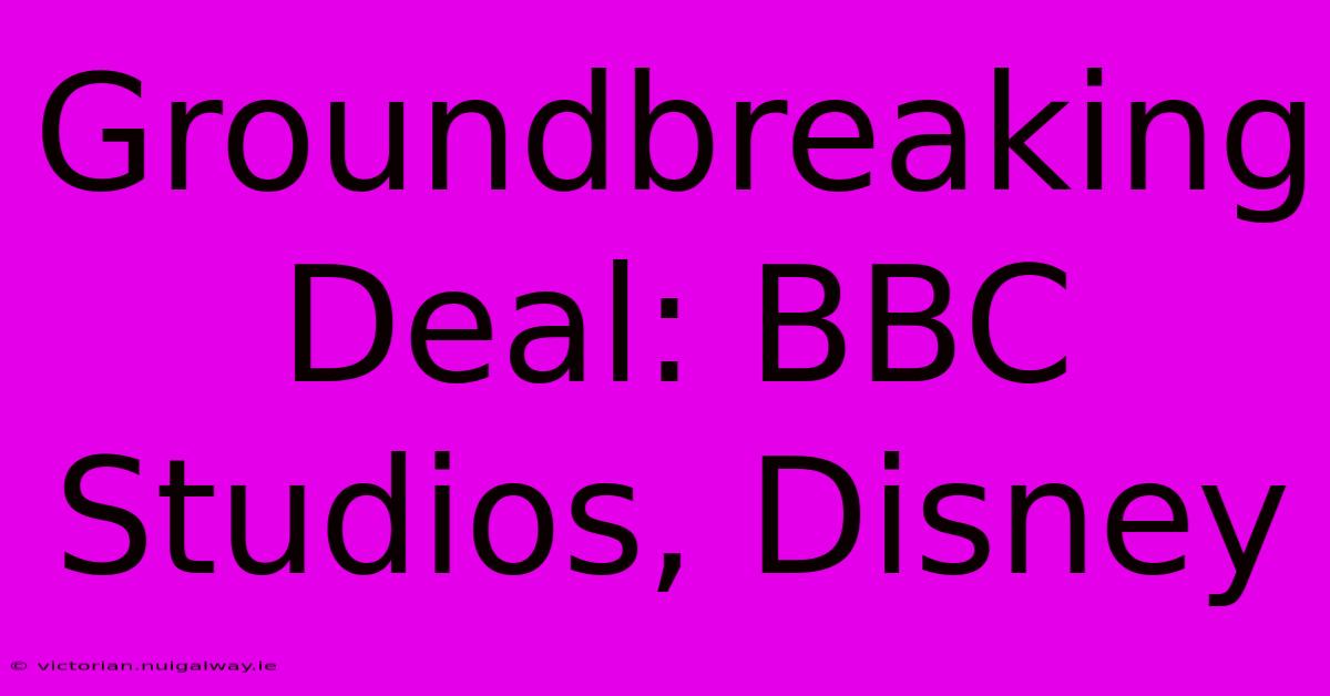 Groundbreaking Deal: BBC Studios, Disney