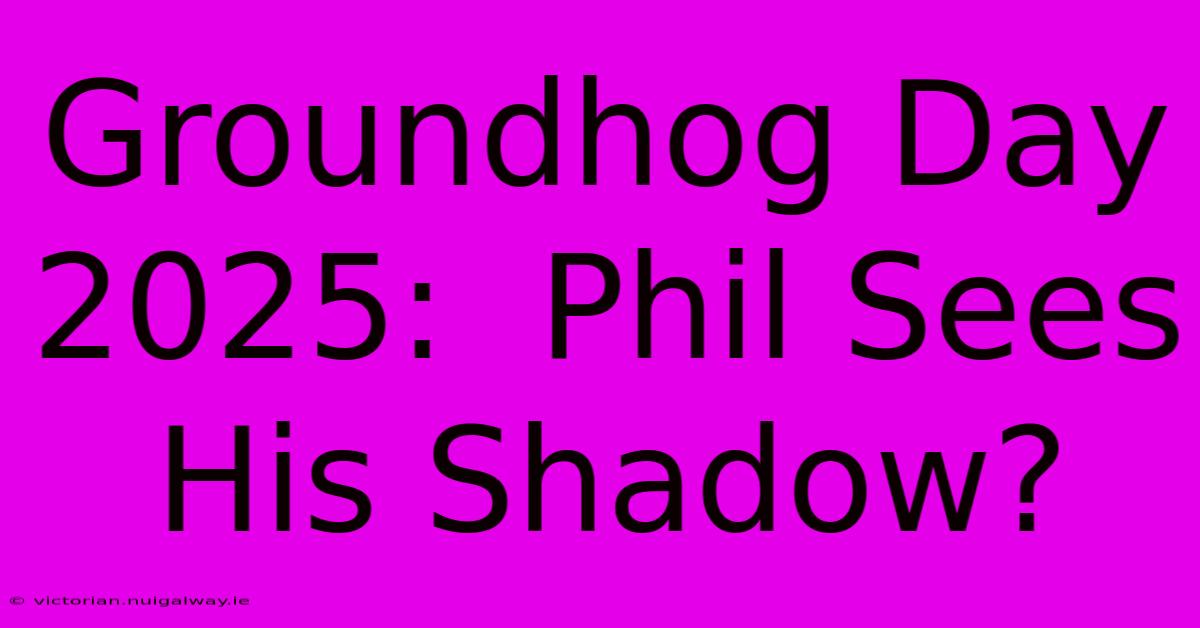 Groundhog Day 2025:  Phil Sees His Shadow?