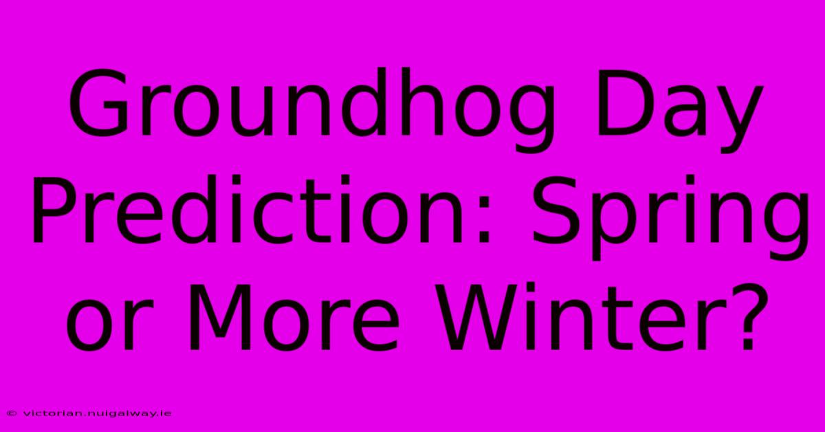 Groundhog Day Prediction: Spring Or More Winter?