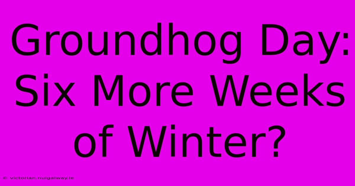 Groundhog Day: Six More Weeks Of Winter?