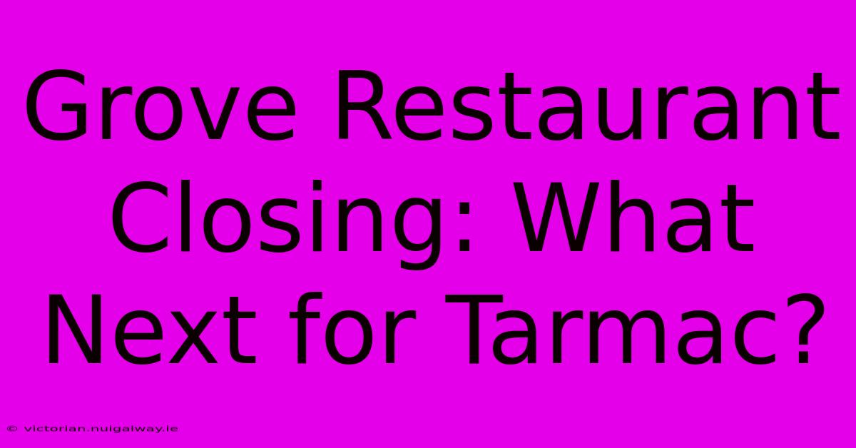 Grove Restaurant Closing: What Next For Tarmac?