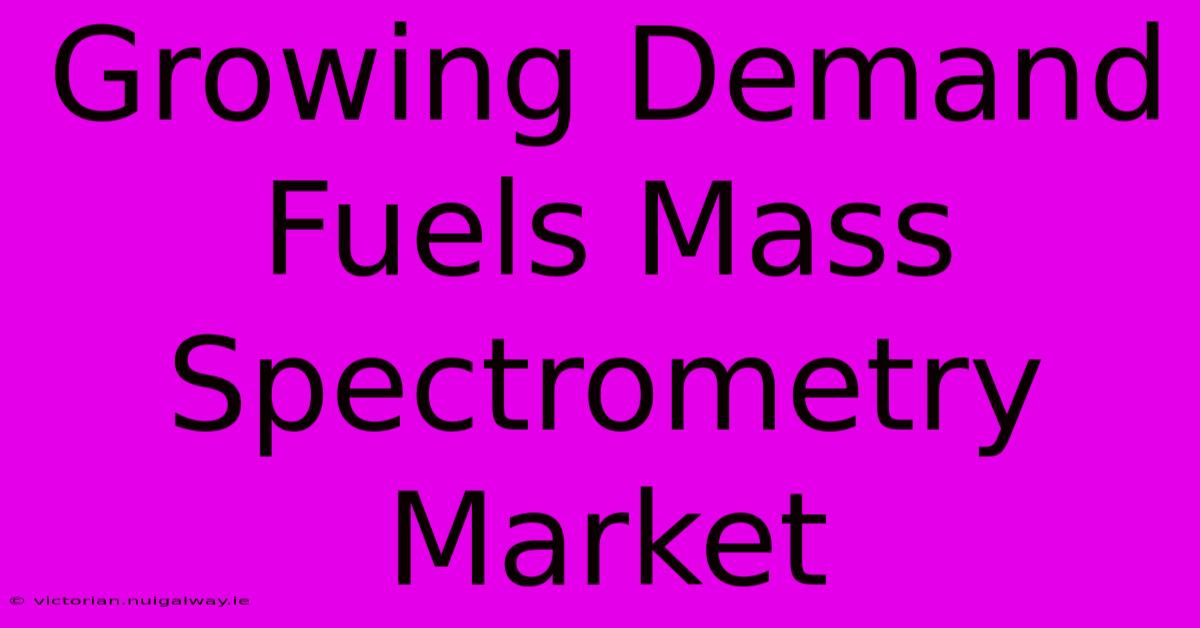 Growing Demand Fuels Mass Spectrometry Market