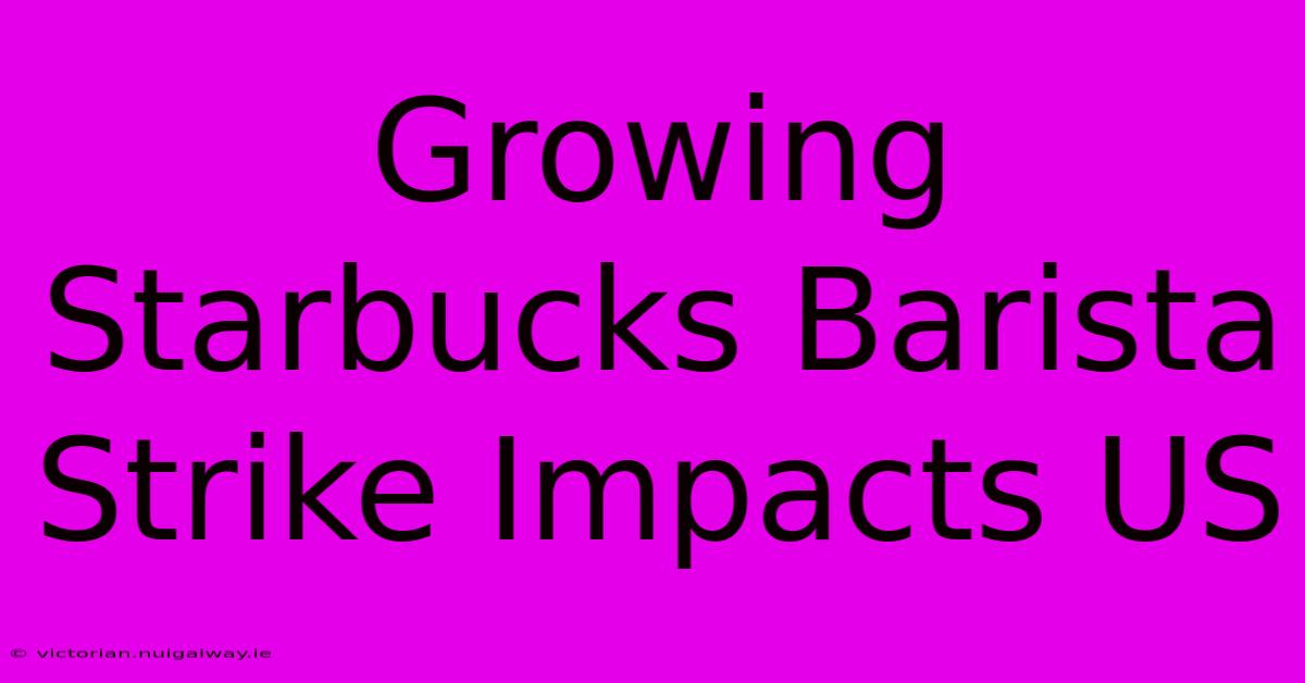 Growing Starbucks Barista Strike Impacts US