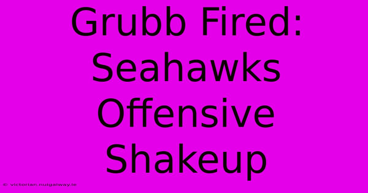 Grubb Fired: Seahawks Offensive Shakeup