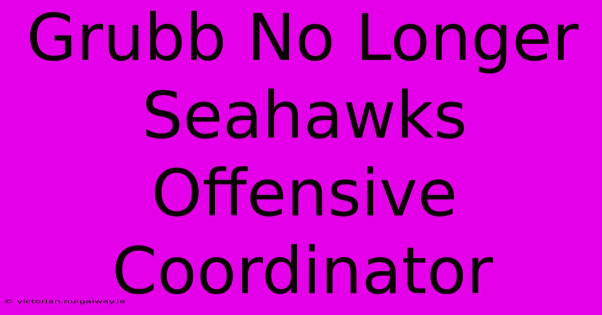 Grubb No Longer Seahawks Offensive Coordinator