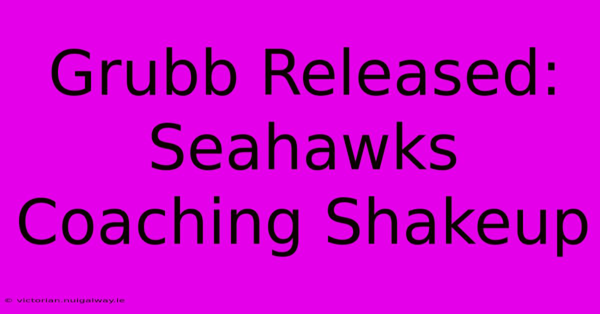 Grubb Released: Seahawks Coaching Shakeup