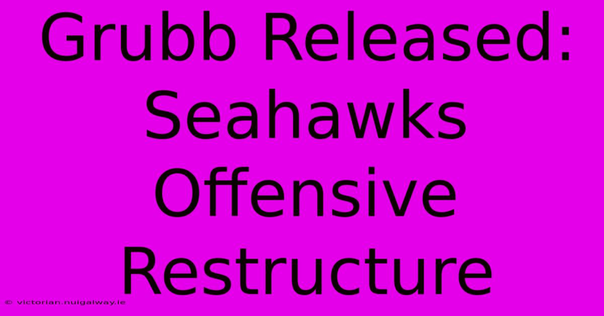 Grubb Released: Seahawks Offensive Restructure