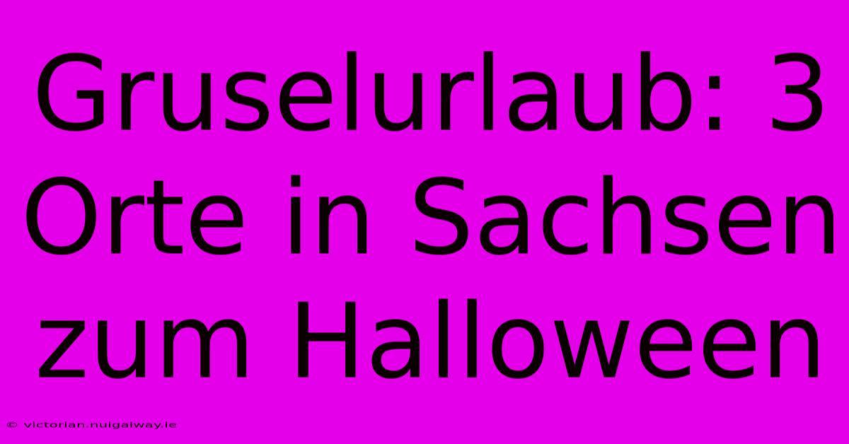 Gruselurlaub: 3 Orte In Sachsen Zum Halloween 