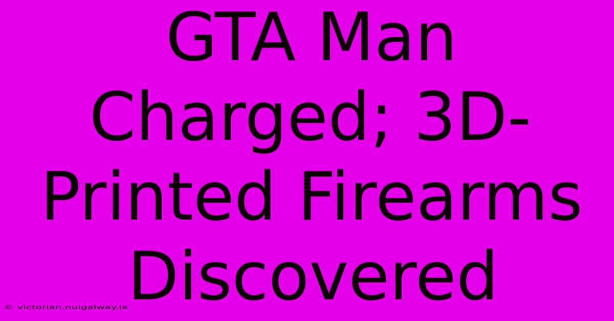 GTA Man Charged; 3D-Printed Firearms Discovered