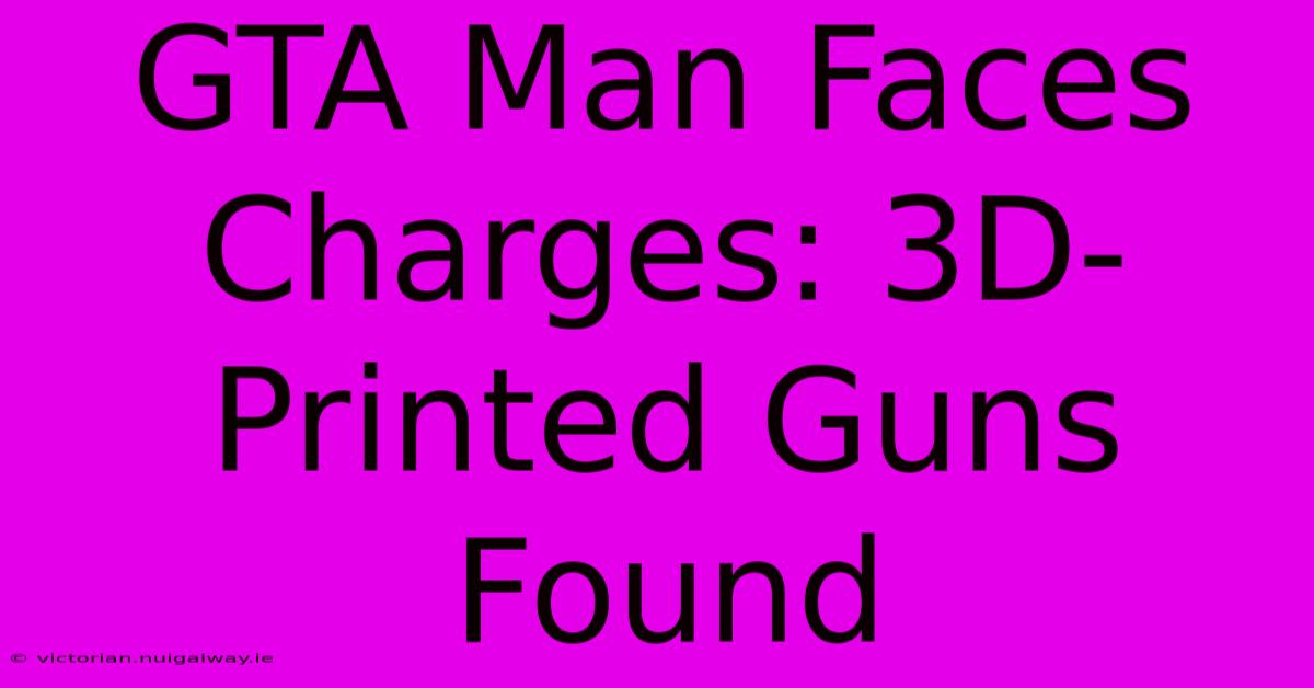 GTA Man Faces Charges: 3D-Printed Guns Found