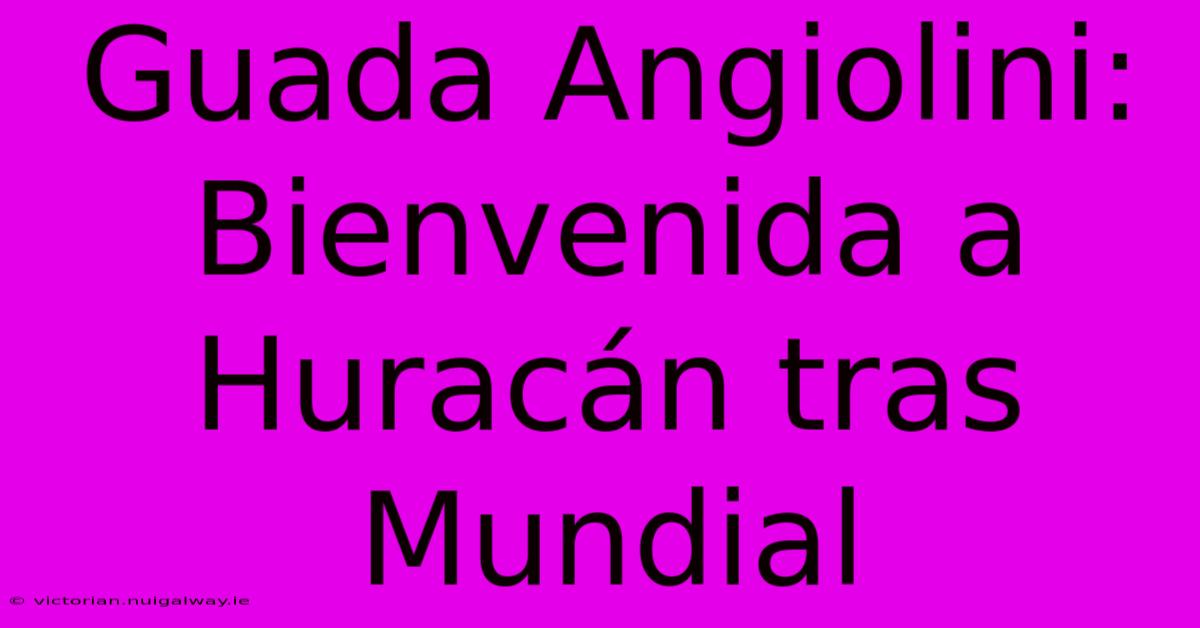 Guada Angiolini: Bienvenida A Huracán Tras Mundial