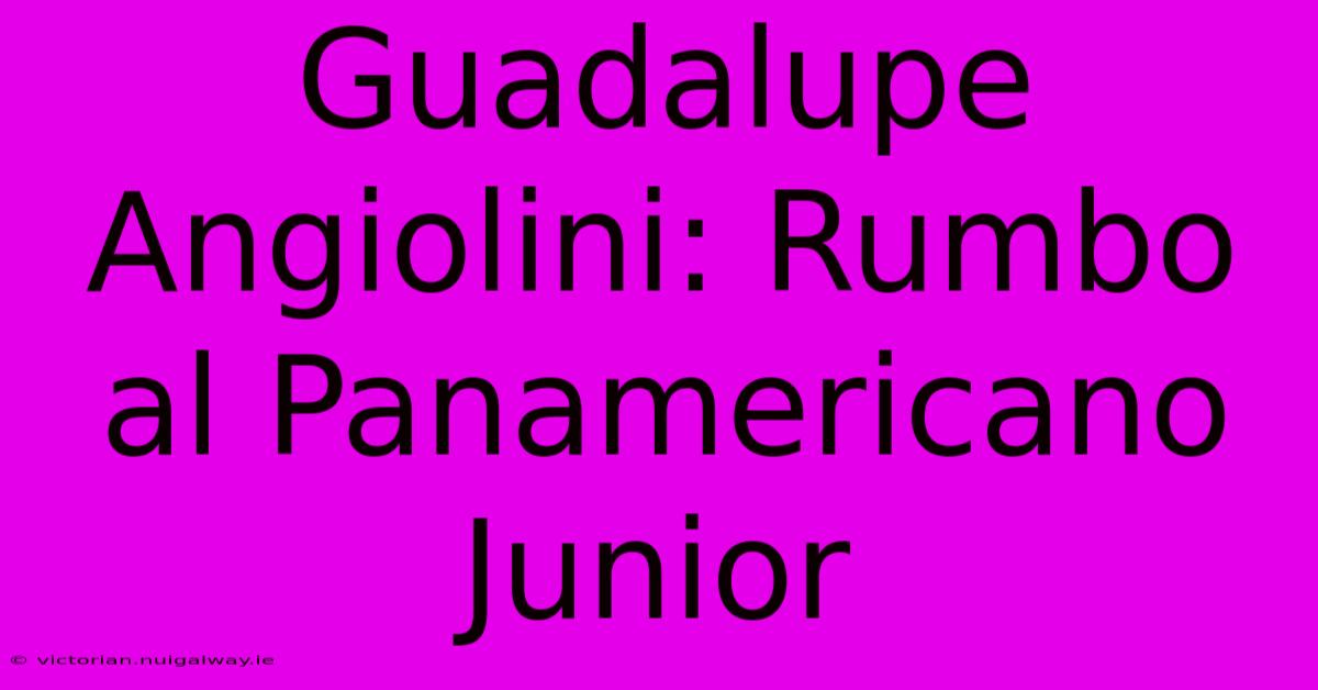 Guadalupe Angiolini: Rumbo Al Panamericano Junior