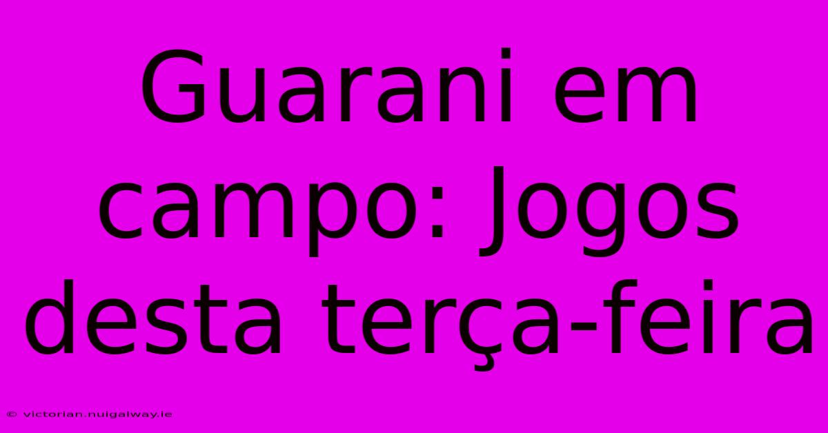 Guarani Em Campo: Jogos Desta Terça-feira
