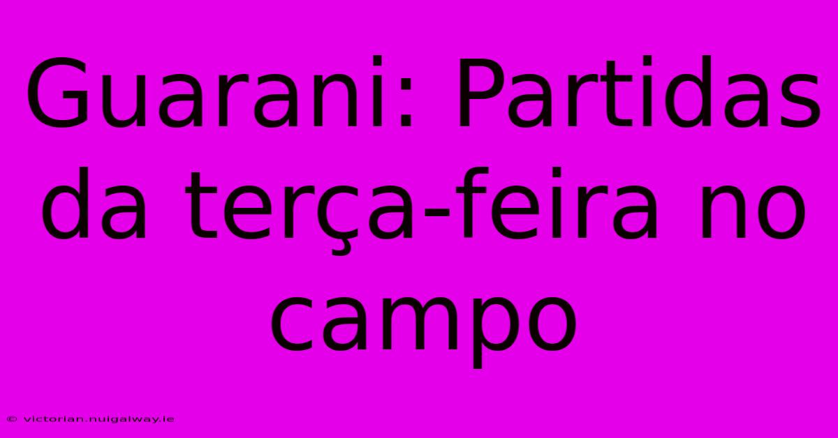 Guarani: Partidas Da Terça-feira No Campo